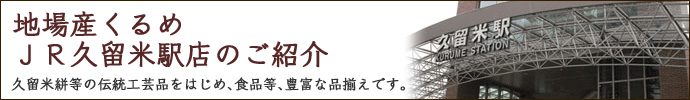 地場産くるめJR久留米駅店のご紹介久留米絣等の伝統工芸品をはじめ、食品等、豊富な品揃えです。